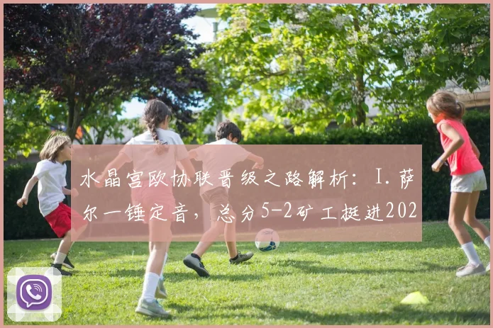 水晶宫欧协联晋级之路解析：I.萨尔一锤定音，总分5-2矿工挺进2026决赛