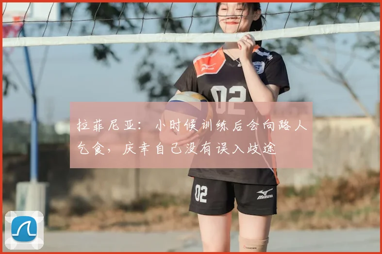 拉菲尼亚：小时候训练后会向路人乞食，庆幸自己没有误入歧途
