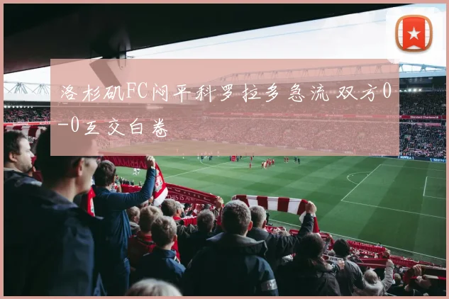 洛杉矶FC闷平科罗拉多急流 双方0-0互交白卷