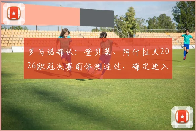 罗马诺确认：登贝莱、阿什拉夫2026欧冠决赛前体测通过，确定进入巴黎首发阵容名单