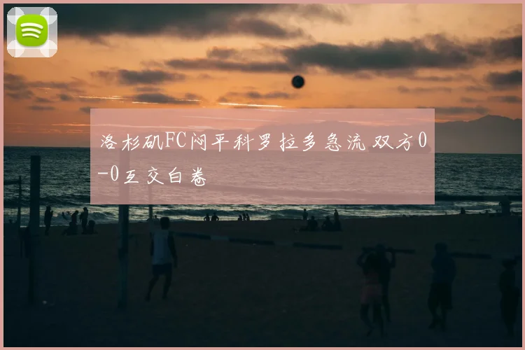 洛杉矶FC闷平科罗拉多急流 双方0-0互交白卷