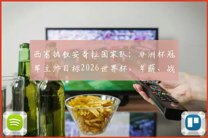 西塞执教安哥拉国家队：非洲杯冠军主帅目标2026世界杯，年薪、战术及对球队影响分析